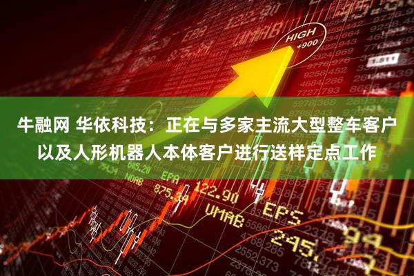 牛融网 华依科技：正在与多家主流大型整车客户以及人形机器人本体客户进行送样定点工作