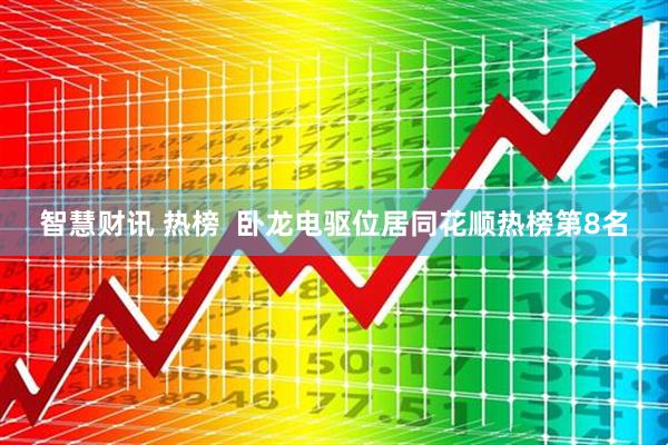 智慧财讯 热榜  卧龙电驱位居同花顺热榜第8名