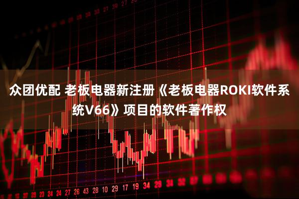 众团优配 老板电器新注册《老板电器ROKI软件系统V66》项目的软件著作权