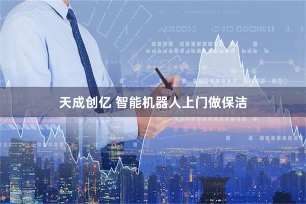 天成创亿 智能机器人上门做保洁