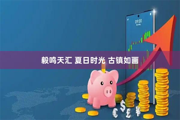 毅鸣天汇 夏日时光 古镇如画