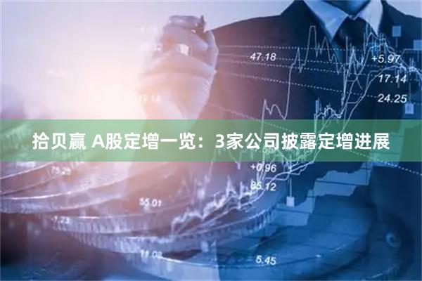 拾贝赢 A股定增一览：3家公司披露定增进展